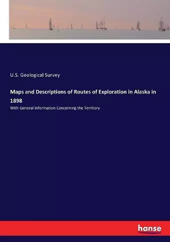 Maps and Descriptions of Routes of Exploration in Alaska in 1898 cover