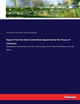 Report from the Select Committee Appointed by the House of Commons cover