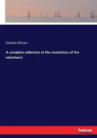 A complete collection of the resolutions of the volunteers cover