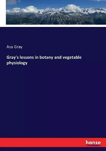 Gray's lessons in botany and vegetable physiology cover