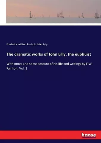 The dramatic works of John Lilly, the euphuist cover