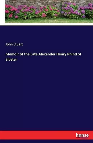 Memoir of the Late Alexander Henry Rhind of Sibster cover