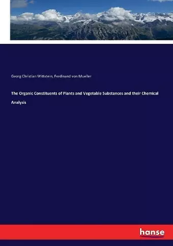 The Organic Constituents of Plants and Vegetable Substances and their Chemical Analysis cover