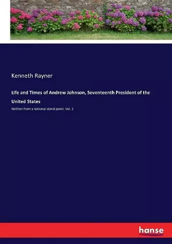 Life and Times of Andrew Johnson, Seventeenth President of the United States cover