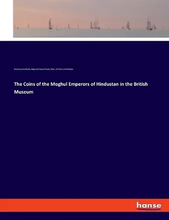The Coins of the Moghul Emperors of Hindustan in the British Museum cover