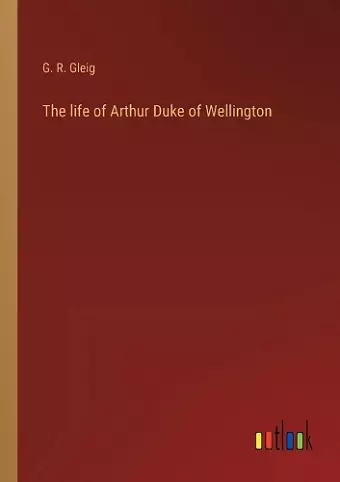 The life of Arthur Duke of Wellington cover