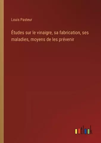 Études sur le vinaigre, sa fabrication, ses maladies, moyens de les prévenir cover