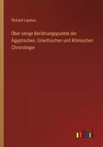 Über einige Berührungspunkte der Ägyptischen, Griechischen und Römischen Chronologie cover