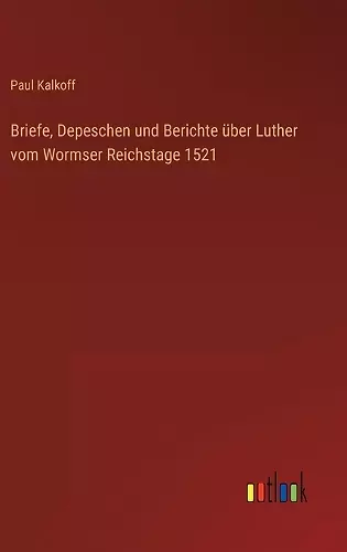 Briefe, Depeschen und Berichte über Luther vom Wormser Reichstage 1521 cover