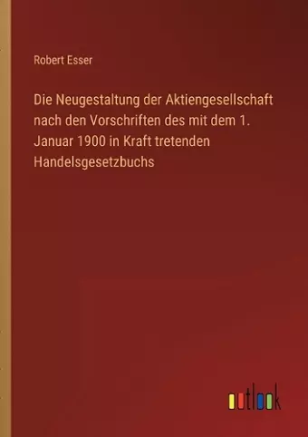 Die Neugestaltung der Aktiengesellschaft nach den Vorschriften des mit dem 1. Januar 1900 in Kraft tretenden Handelsgesetzbuchs cover