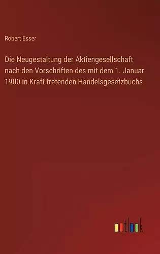 Die Neugestaltung der Aktiengesellschaft nach den Vorschriften des mit dem 1. Januar 1900 in Kraft tretenden Handelsgesetzbuchs cover