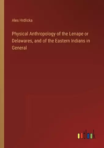 Physical Anthropology of the Lenape or Delawares, and of the Eastern Indians in General cover