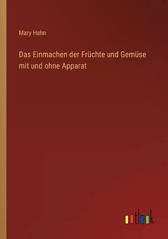 Das Einmachen der Früchte und Gemüse mit und ohne Apparat cover