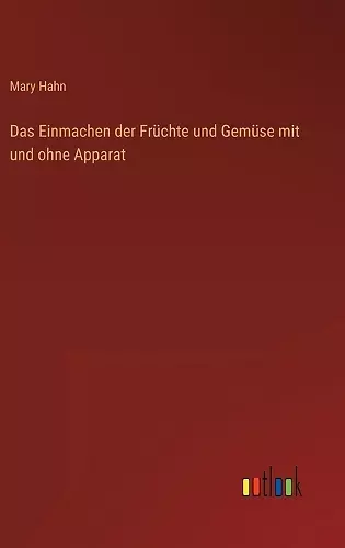 Das Einmachen der Früchte und Gemüse mit und ohne Apparat cover