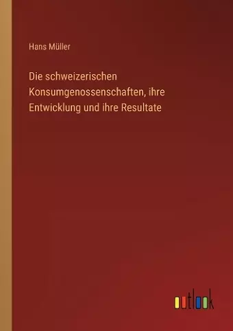 Die schweizerischen Konsumgenossenschaften, ihre Entwicklung und ihre Resultate cover