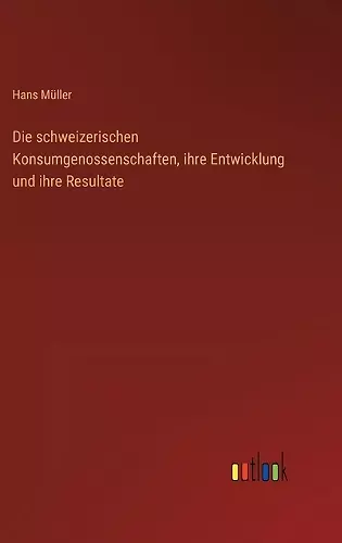 Die schweizerischen Konsumgenossenschaften, ihre Entwicklung und ihre Resultate cover