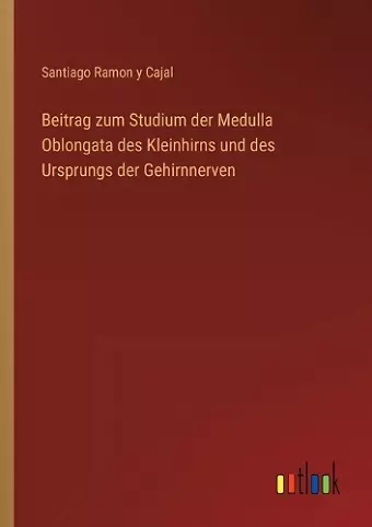 Beitrag zum Studium der Medulla Oblongata des Kleinhirns und des Ursprungs der Gehirnnerven cover