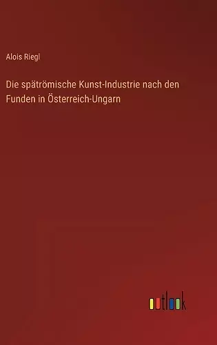 Die spätrömische Kunst-Industrie nach den Funden in Österreich-Ungarn cover