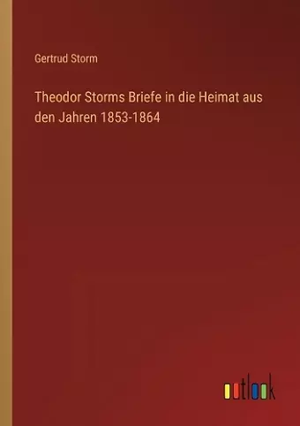 Theodor Storms Briefe in die Heimat aus den Jahren 1853-1864 cover