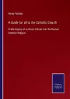 A Guide for all to the Catholic Church cover