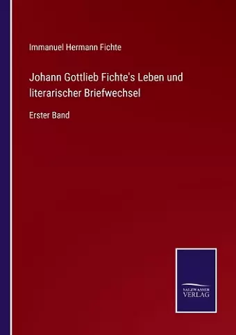 Johann Gottlieb Fichte's Leben und literarischer Briefwechsel cover