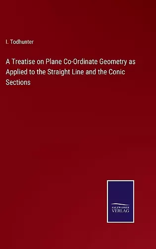 A Treatise on Plane Co-Ordinate Geometry as Applied to the Straight Line and the Conic Sections cover