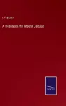 A Treatise on the Integral Calculus cover