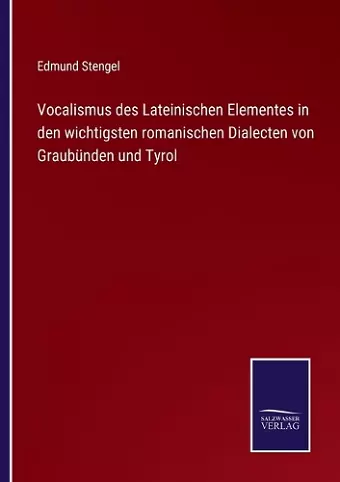 Vocalismus des Lateinischen Elementes in den wichtigsten romanischen Dialecten von Graubünden und Tyrol cover