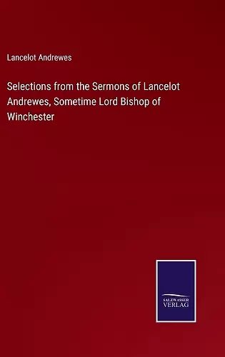 Selections from the Sermons of Lancelot Andrewes, Sometime Lord Bishop of Winchester cover