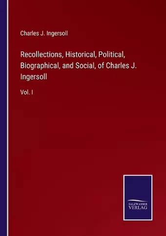 Recollections, Historical, Political, Biographical, and Social, of Charles J. Ingersoll cover