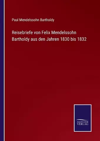 Reisebriefe von Felix Mendelssohn Bartholdy aus den Jahren 1830 bis 1832 cover