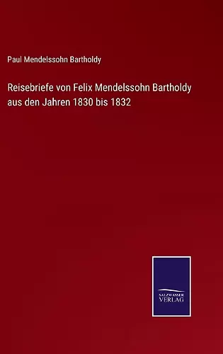 Reisebriefe von Felix Mendelssohn Bartholdy aus den Jahren 1830 bis 1832 cover