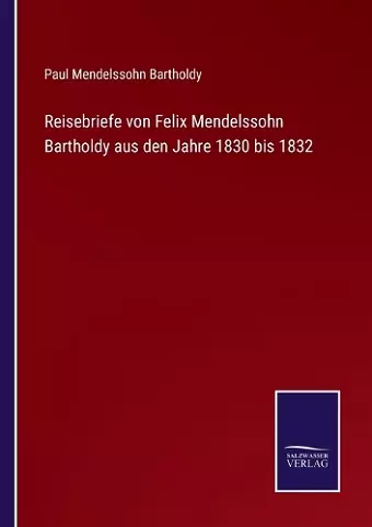 Reisebriefe von Felix Mendelssohn Bartholdy aus den Jahre 1830 bis 1832 cover