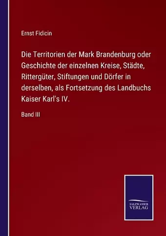 Die Territorien der Mark Brandenburg oder Geschichte der einzelnen Kreise, Städte, Rittergüter, Stiftungen und Dörfer in derselben, als Fortsetzung des Landbuchs Kaiser Karl's IV. cover