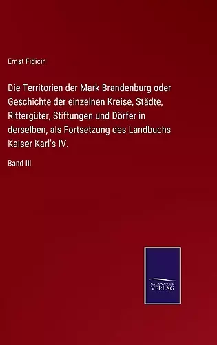 Die Territorien der Mark Brandenburg oder Geschichte der einzelnen Kreise, Städte, Rittergüter, Stiftungen und Dörfer in derselben, als Fortsetzung des Landbuchs Kaiser Karl's IV. cover