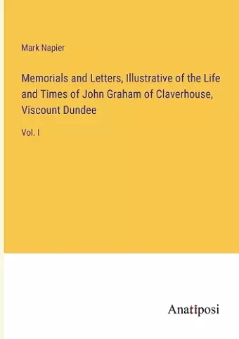 Memorials and Letters, Illustrative of the Life and Times of John Graham of Claverhouse, Viscount Dundee cover