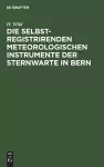 Die Selbstregistrirenden Meteorologischen Instrumente Der Sternwarte in Bern cover