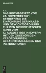 Das Reichsgesetz Vom 26. November 1871 Betreffend Die Einführung Der Maaß- Und Gewichtsordnung Für Den Norddeutschen Bund Vom 17. August 1868 in Bayern Mit Den Zugehörigen Verordnungen, Bekanntmachungen Und Instruktionen cover