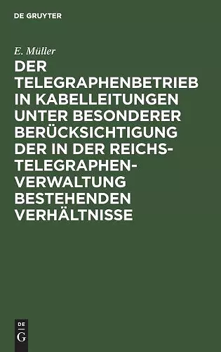 Der Telegraphenbetrieb in Kabelleitungen Unter Besonderer Berücksichtigung Der in Der Reichs-Telegraphenverwaltung Bestehenden Verhältnisse cover