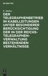 Der Telegraphenbetrieb in Kabelleitungen Unter Besonderer Berücksichtigung Der in Der Reichs-Telegraphenverwaltung Bestehenden Verhältnisse cover