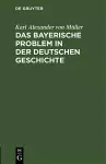 Das Bayerische Problem in Der Deutschen Geschichte cover