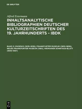 Inhaltsanalytische Bibliographien deutscher Kulturzeitschriften des 19. Jahrhunderts - IBDK, Band 5, Phoenix (1835-1838); Frankfurter Museum (1855-1859); Neues Frankfurter Museum (1861); Weimarer Sonntags-Blatt (1855-1857) cover