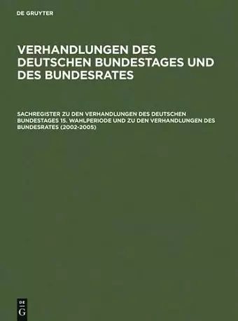 Sachregister Zu Den Verhandlungen Des Deutschen Bundestages 15. Wahlperiode Und Zu Den Verhandlungen Des Bundesrates (2002-2005) cover