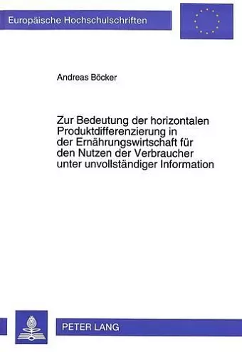 Zur Bedeutung Der Horizontalen Produktdifferenzierung in Der Ernaehrungswirtschaft Fuer Den Nutzen Der Verbraucher Unter Unvollstaendiger Information cover