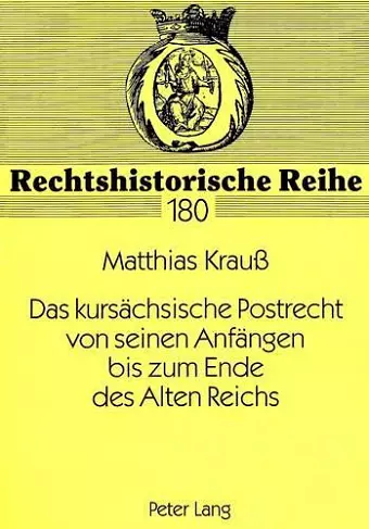 Das Kursaechsische Postrecht Von Seinen Anfaengen Bis Zum Ende Des Alten Reichs cover