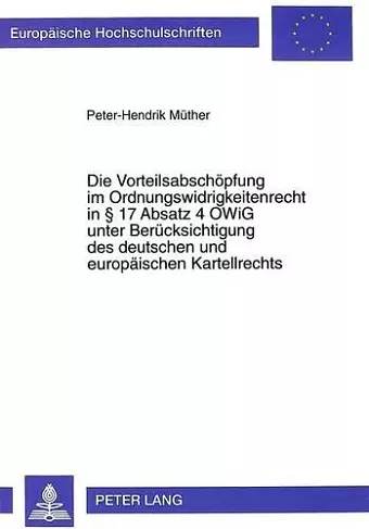 Die Vorteilsabschoepfung Im Ordnungswidrigkeitenrecht in 17 Absatz 4 Owig Unter Beruecksichtigung Des Deutschen Und Europaeischen Kartellrechts cover