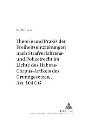 Theorie Und Praxis Der Freiheitsentziehungen Nach Strafverfahrens- Und Polizeirecht - Im Lichte Des Habeas-Corpus-Artikels Des Grundgesetzes, Art. 104 Gg cover