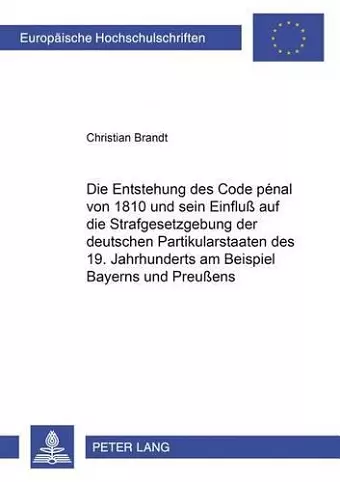 Die Entstehung Des Code Pénal Von 1810 Und Sein Einfluß Auf Die Strafgesetzgebung Der Deutschen Partikularstaaten Des 19. Jahrhunderts Am Beispiel Bayerns Und Preußens cover