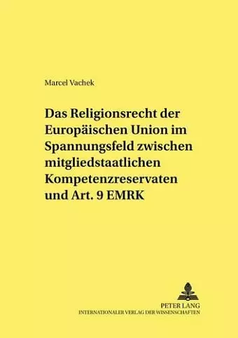 Das Religionsrecht Der Europaeischen Union Im Spannungsfeld Zwischen Mitgliedstaatlichen Kompetenzreservaten Und Art. 9 Emrk cover