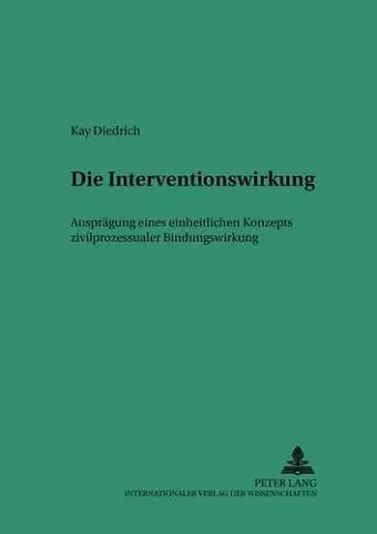 Die Interventionswirkung - Auspraegung Eines Einheitlichen Konzepts Zivilprozessualer Bindungswirkung cover